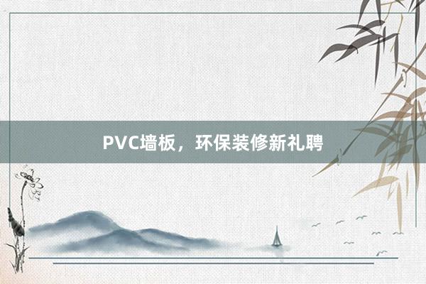 PVC墙板，环保装修新礼聘