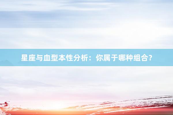 星座与血型本性分析：你属于哪种组合？