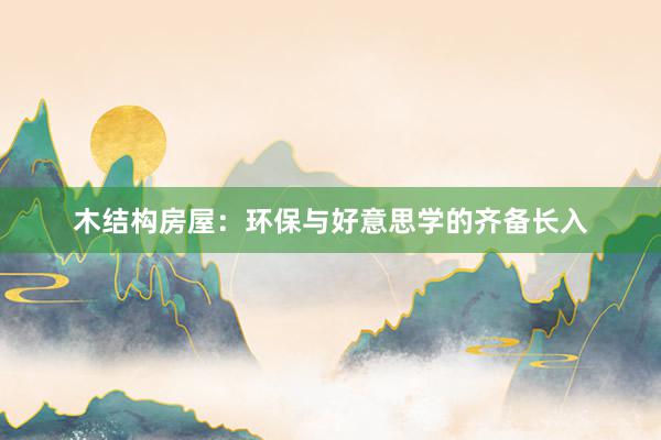 木结构房屋：环保与好意思学的齐备长入