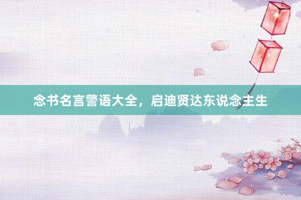 念书名言警语大全，启迪贤达东说念主生