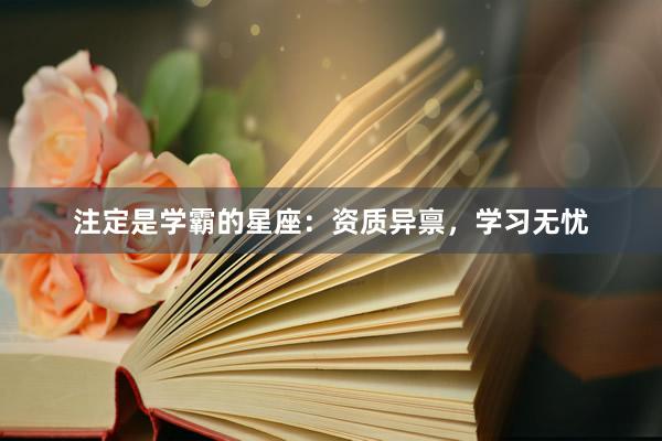 注定是学霸的星座：资质异禀，学习无忧