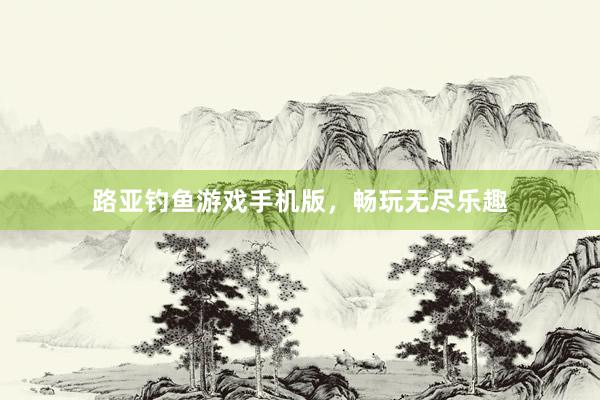 路亚钓鱼游戏手机版，畅玩无尽乐趣